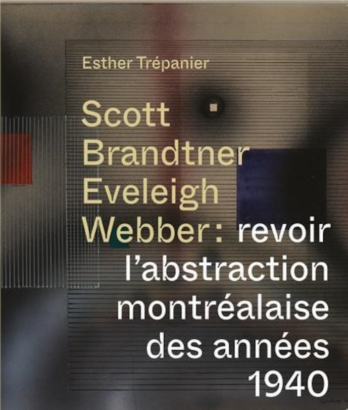 Couverture_Scott, Brandtner, Eveleigh, Webber : revoir l'abstraction montréalaise des années 1940