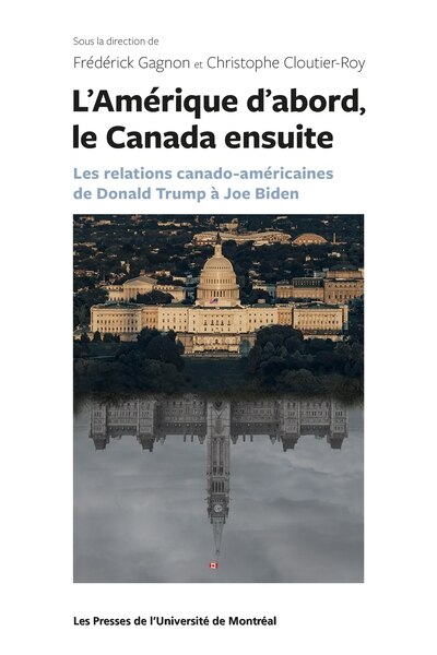 Front cover_L'Am&eacute;rique d'abord, le Canada ensuite : les relations canado-am&eacute;ricaines de Donald Trump &agrave; Joe Biden