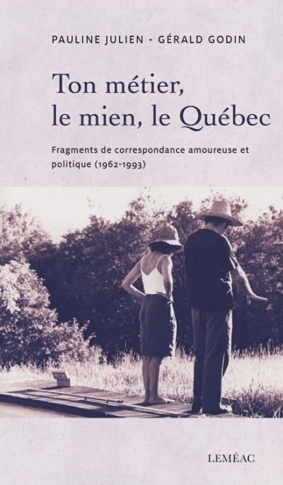 Ton Métier, Le Mien, Le Québec: Fragments De Correspondance Amoureuse Et Politique (1962-1993)