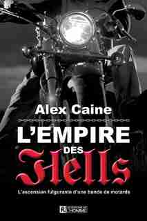 L'empire des Hell's: L'ascension fulgurante d'une bande de motard de Alex Caine