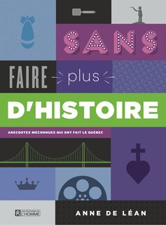 Sans faire plus d'histoire: anecdotes méconnues qui ont fait le Québec