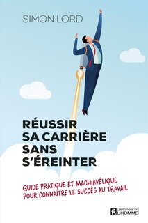 Front cover_RÉUSSIR SA CARRIÈRE SANS S'ÉREINTER : GUIDE PRATIQUE ET MACHIAVÉLIQUE POUR CONNAÎTRE LE SUCCÈS AU TRAVAIL