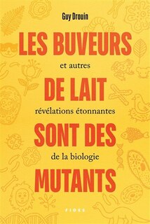 Couverture_LES BUVEURS DE LAIT SONT DES MUTANTS ET AUTRES RÉVÉLATIONS ÉTONNANTES DE LA BIOLOGIE