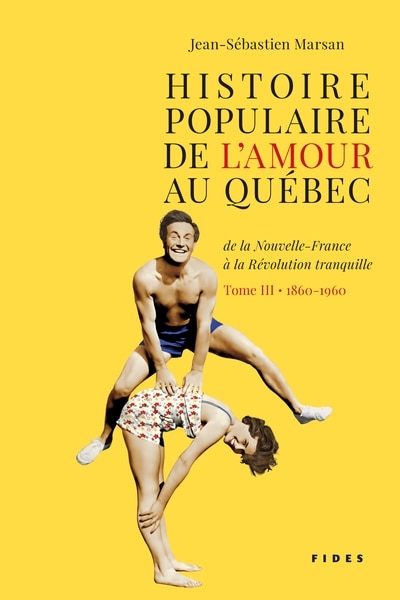 Front cover_Histoire populaire de l'amour au Québec, de la Nouvelle-France à la Révolution tranquille,  1860-1960