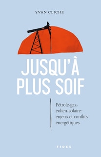 Front cover_Jusqu'à plus soif : Pétrole-gaz-éolien-solaire: enjeux et conflits énergétiques