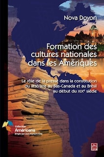 Front cover_Formation des cultures nationales dans les Amériques : le rôle de la presse dans la constitution du littéraire au Bas-Canada et au Brésil au début du XIXe siècle