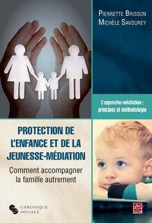 Couverture_Protection de l'enfance et de la jeunesse - médiation : comment accompagner la famille autrement : l'approche-médiation : principes et méthodologie