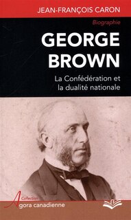 Front cover_George Brown : la Confédération et la dualité nationale