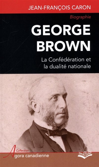 Front cover_George Brown : la Confédération et la dualité nationale