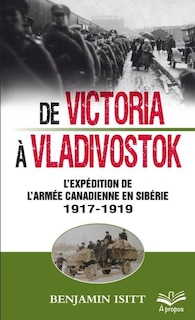 Couverture_De Victoria à Vladivostok : l'expédition de l'armée canadienne en Sibérie, 1917-1919