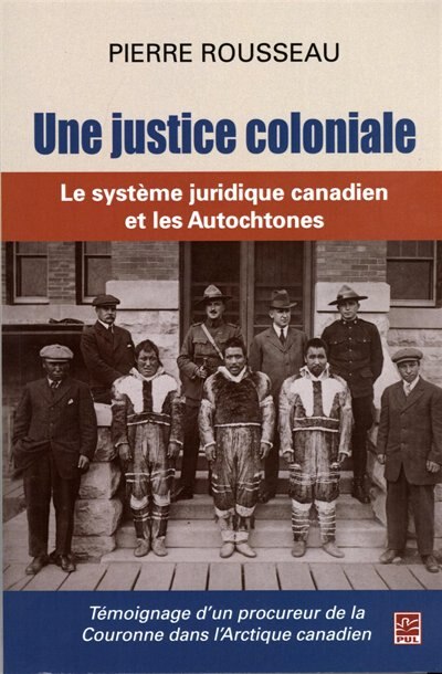 Couverture_Une justice coloniale : Le système juridique canadien et les Autochtones : Témoignage d’un procureur de la Couronne dans l’Arctique canadien