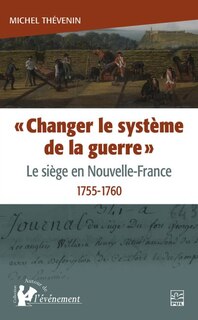 Front cover_«Changer le système de la guerre» : Le siège en Nouvelle-France, 1755-1760