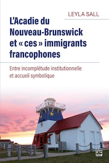 Front cover_L'Acadie du Nouveau-Brunswick et « ces » immigrants francophones : Entre incomplétude institutionnelle et accueil symbolique