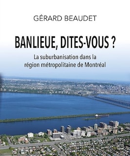 Front cover_Banlieue, dites-vous ? : La suburbanisation dans la région métropolitaine de Montréal