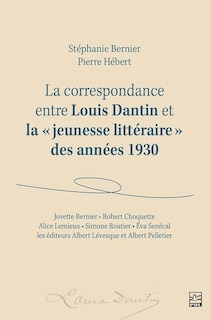 Couverture_La Correspondance entre Louis Dantin et la « jeunesse littéraire » des années 1930 : Jovette Bernier, Robert Choquette, Alice Lemieux, Simone Routier, Éva Senécal  et les éditeurs Albert Lévesque et Albert Pelletier