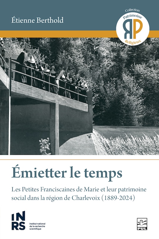Couverture_Émietter le temps : les Petites Franciscaines de Marie et leur patrimoine social dans la région de Charlevoix (1889-2024)