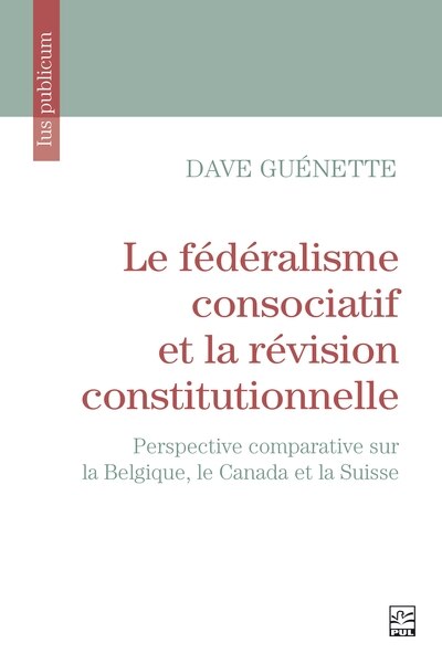 Front cover_Le fédéralisme consociatif et la révision constitutionnelle : perspective comparative sur la Belgique, le Canada et la Suisse