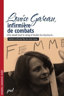 Front cover_Louise Gareau, infirmière de combats : « Elle savait tout le sang et toutes les douleurs »