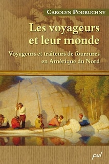 Les voyageurs et leur monde: voyageurs et traiteurs de fourrures en Amérique du Nord