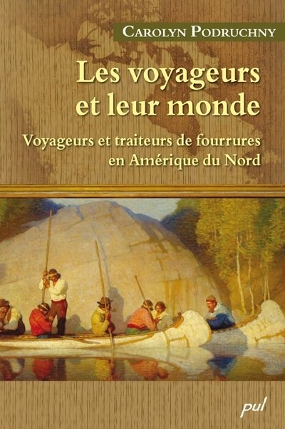 Les voyageurs et leur monde: voyageurs et traiteurs de fourrures en Amérique du Nord