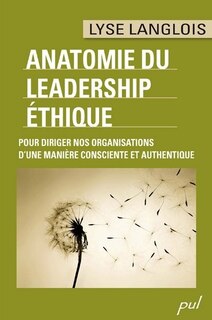 Anatomie du leadership éthique: pour diriger nos organisations d'une manière consciente et authentique