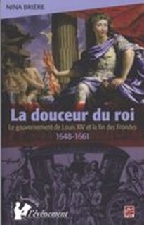 Front cover_La douceur du roi : le gouvernement de Louis XIV et la fin des Frondes (1648-1661)