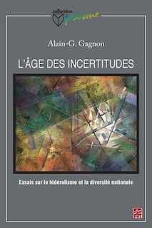 Couverture_L'âge des incertitudes : essais sur le fédéralisme et la diversité nationale