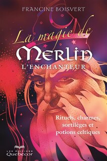 Front cover_La magie de Merlin l'Enchanteur : rituels, charmes, sortilèges et potions celtiques