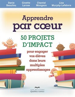 Front cover_Apprendre par coeur : 50 projets d'impact pour engager vos élèves dans leurs multiples apprentissages