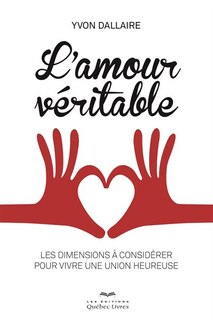 L' amour véritable: les dimensions à considérer pour vivre une union heureuse