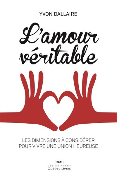 L' amour véritable: les dimensions à considérer pour vivre une union heureuse