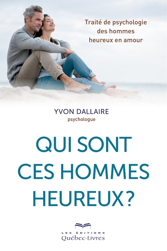 Qui sont ces hommes heureux?: traité de psychologie des hommes heureux en amour