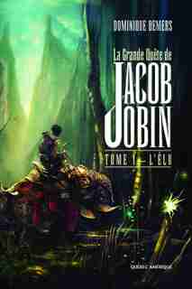 Grande quête de Jacob Jobin (La), t. 01: Élu (L') de Dominique Demers