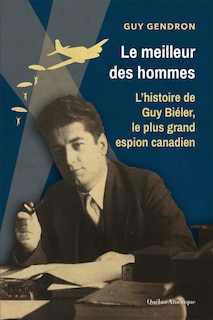 Le meilleur des hommes: l'histoire de Guy Biéler, le plus grand espion canadien