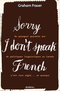 Sorry, I don't speak French, ou, Pourquoi quarante ans de politiques linguistiques au Canada n'ont rien réglé-- ou presque