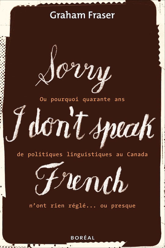 Sorry, I don't speak French, ou, Pourquoi quarante ans de politiques linguistiques au Canada n'ont rien réglé-- ou presque