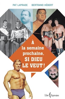 Couverture_À la semaine prochaine, si Dieu le veut ! : l'histoire inédite de la lutte professionnelle au Québec