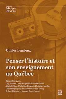 Couverture_Penser l’histoire et son enseignement au Québec : Rencontres avec… Guy Rocher, Denis Vaugeois, Bruno Deshaies, Michel Allard, Micheline Dumont, Christian Laville, Gilles Berger, Jacques Robitaille, Brian Young, Robert Comeau et Jacques Beauchemin