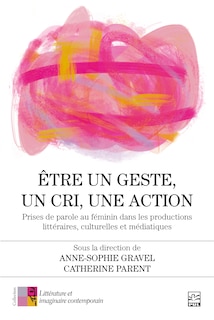 Couverture_Être un geste, un cri, une action : prises de parole au féminin dans les productions littéraires, culturelles et médiatiques
