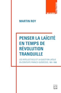 Couverture_Penser la laïcité en temps de révolution tranquille : Les intellectuels et la question laïque en contexte franco-québécois, 1961-1968