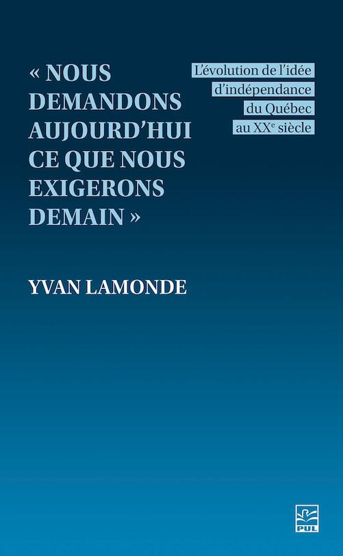 Front cover_« Nous demandons aujourd’hui ce que nous exigerons demain » : L’évolution de l’idée d’indépendance du Québec au XXe siècle