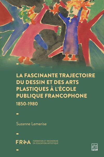 Couverture_Fascinante trajectoire du dessin et des arts plastiques &agrave; l&rsquo;&eacute;cole publique francophone - 1850-1980