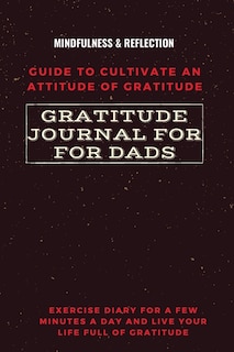 Front cover_Gratitude Journal for Dads Guide to cultivate an Attitude of Gratitude Mindfulness & Reflection Exercise Diary for a Few Minutes a Day and Live Your Life Full Of Gratitude