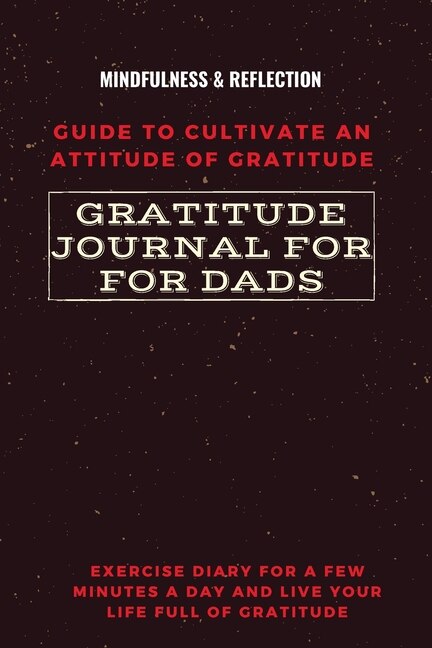 Front cover_Gratitude Journal for Dads Guide to cultivate an Attitude of Gratitude Mindfulness & Reflection Exercise Diary for a Few Minutes a Day and Live Your Life Full Of Gratitude