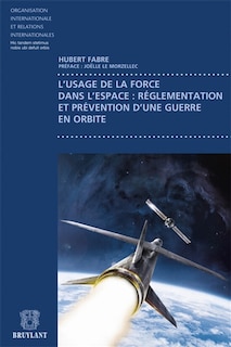 Couverture_L'usage de la force dans l'espace : réglementation et prévention d'une guerre en orbite