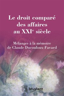 Front cover_Le droit comparé des affaires au XXIe siècle : mélanges à la mémoire de Claude Ducouloux-Favard