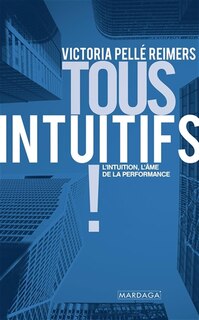 Front cover_Tous intuitifs ! : l'intuition, l'âme de la performance