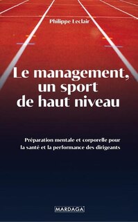 Front cover_Le management, un sport de haut niveau : préparation mentale et corporelle pour la santé et la performance des dirigeants