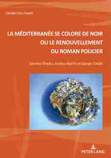 La Méditerranée Se Colore De Noir Ou Le Renouvellement Du Roman Policier: Yasmina Khadra, Andreu Martín Et Giorgio Todde de Claudia Canu Fautré
