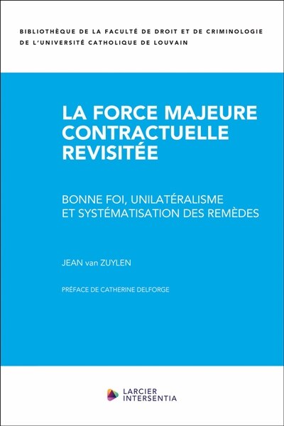 Front cover_La force majeure contractuelle revisitée : bonne foi, unilatéralisme et systématisation des remèdes